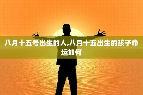八月十五号出生的人,八月十五出生的孩子命运如何