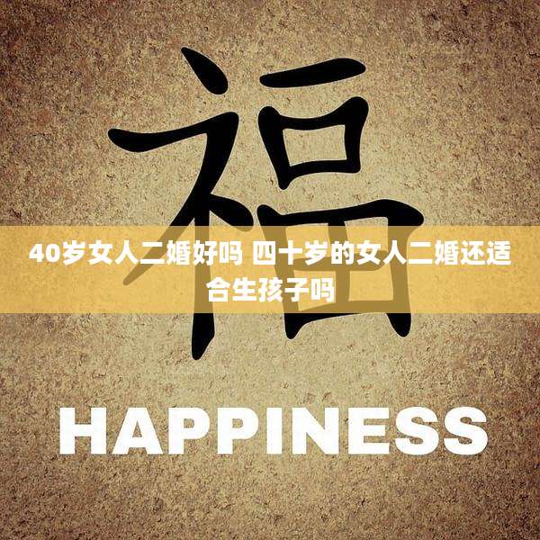 40岁女人二婚好吗 四十岁的女人二婚还适合生孩子吗