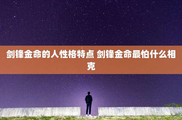 剑锋金命的人性格特点 剑锋金命最怕什么相克