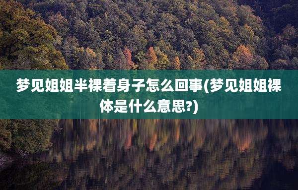 梦见姐姐半裸着身子怎么回事(梦见姐姐裸体是什么意思?)