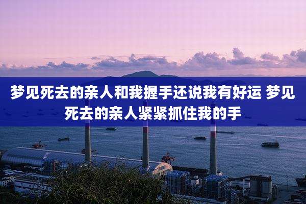 梦见死去的亲人和我握手还说我有好运 梦见死去的亲人紧紧抓住我的手