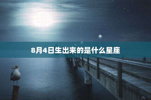 8月4日生出来的是什么星座