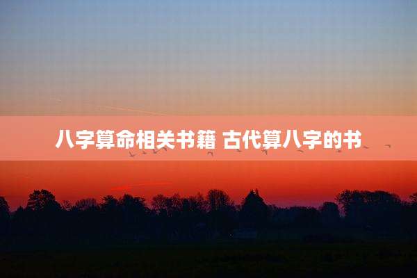 八字算命相关书籍 古代算八字的书