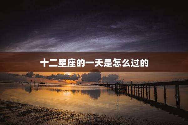 十二星座的一天是怎么过的
