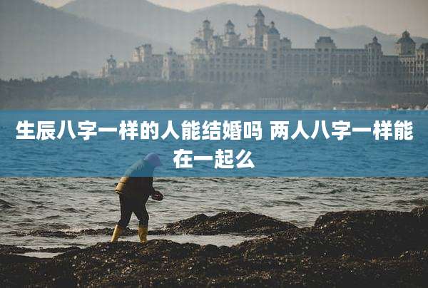 生辰八字一样的人能结婚吗 两人八字一样能在一起么