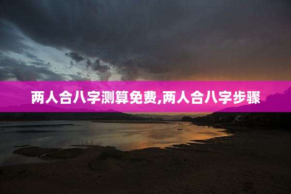 两人合八字测算免费,两人合八字步骤