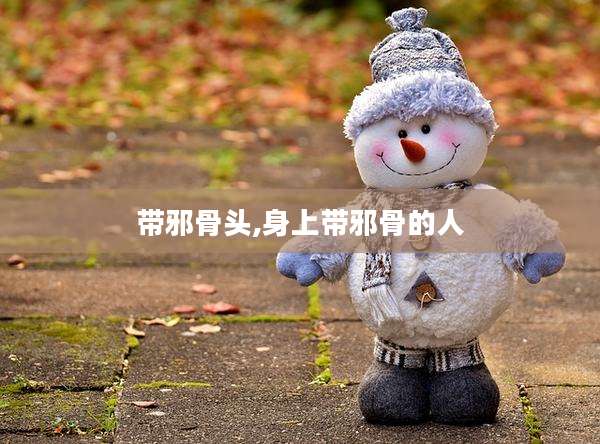 带邪骨头,身上带邪骨的人