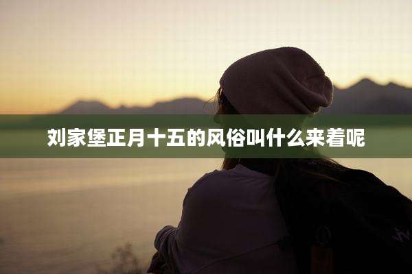 刘家堡正月十五的风俗叫什么来着呢