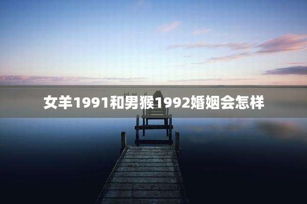 女羊1991和男猴1992婚姻会怎样