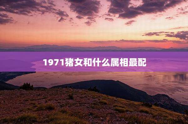 1971猪女和什么属相最配