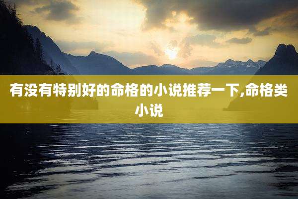 有没有特别好的命格的小说推荐一下,命格类小说