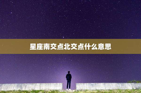 星座南交点北交点什么意思