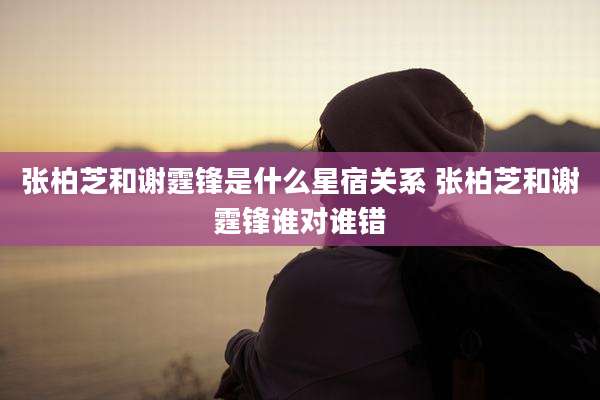 张柏芝和谢霆锋是什么星宿关系 张柏芝和谢霆锋谁对谁错