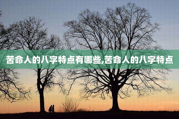 苦命人的八字特点有哪些,苦命人的八字特点