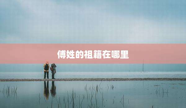 傅姓的祖籍在哪里