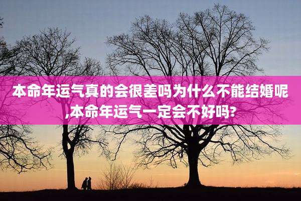 本命年运气真的会很差吗为什么不能结婚呢,本命年运气一定会不好吗?