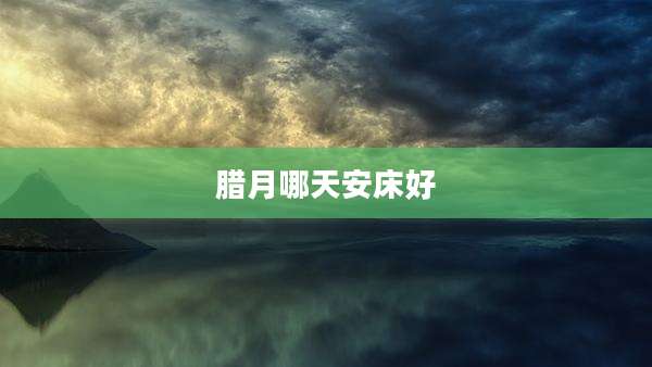 腊月哪天安床好