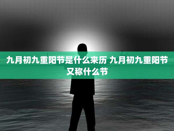 九月初九重阳节是什么来历 九月初九重阳节又称什么节