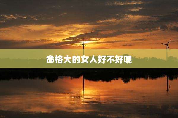 命格大的女人好不好呢
