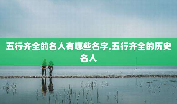 五行齐全的名人有哪些名字,五行齐全的历史名人