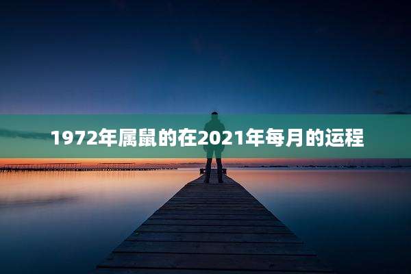 1972年属鼠的在2021年每月的运程