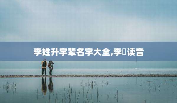 李姓升字辈名字大全,李昇读音