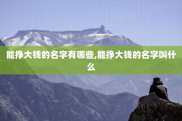 能挣大钱的名字有哪些,能挣大钱的名字叫什么