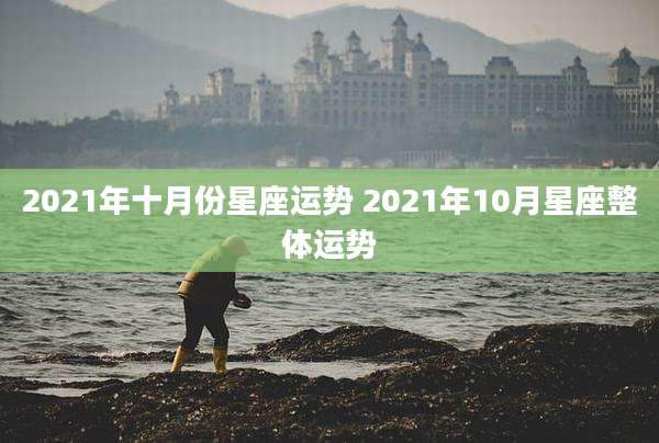 2021年十月份星座运势 2021年10月星座整体运势