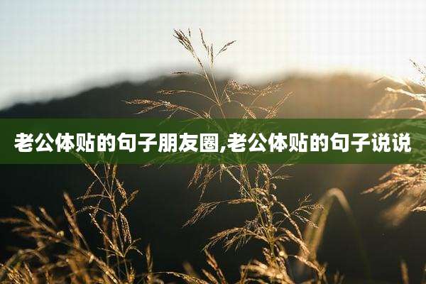 老公体贴的句子朋友圈,老公体贴的句子说说