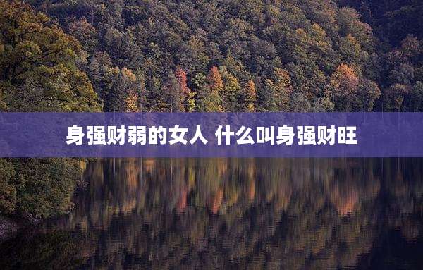 身强财弱的女人 什么叫身强财旺