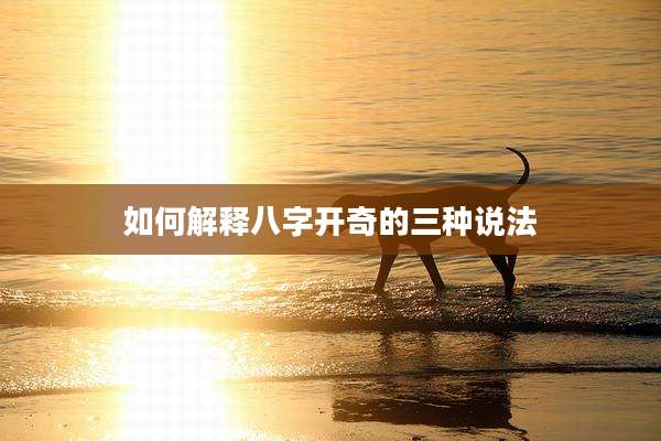 如何解释八字开奇的三种说法