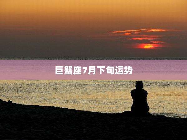 巨蟹座7月下旬运势