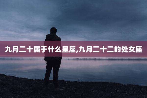 九月二十属于什么星座,九月二十二的处女座
