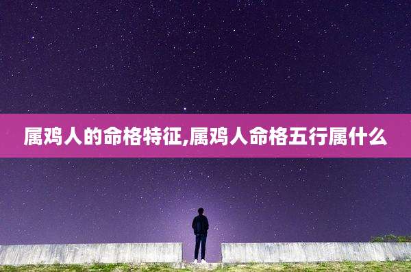 属鸡人的命格特征,属鸡人命格五行属什么