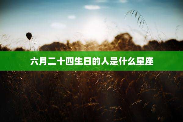 六月二十四生日的人是什么星座