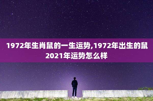 1972年生肖鼠的一生运势,1972年出生的鼠2021年运势怎么样