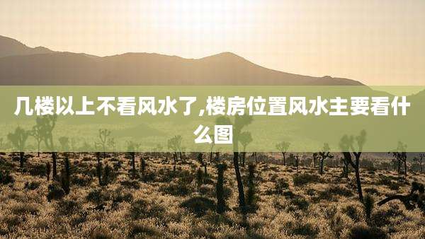 几楼以上不看风水了,楼房位置风水主要看什么图