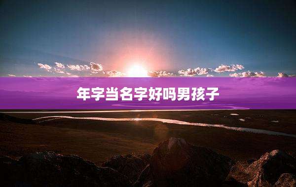 年字当名字好吗男孩子