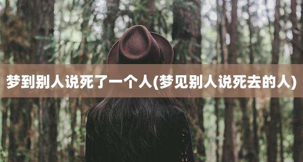 梦到别人说死了一个人(梦见别人说死去的人)