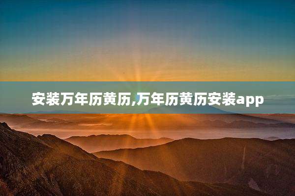安装万年历黄历,万年历黄历安装app