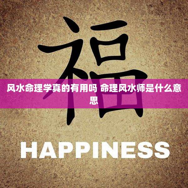 风水命理学真的有用吗 命理风水师是什么意思