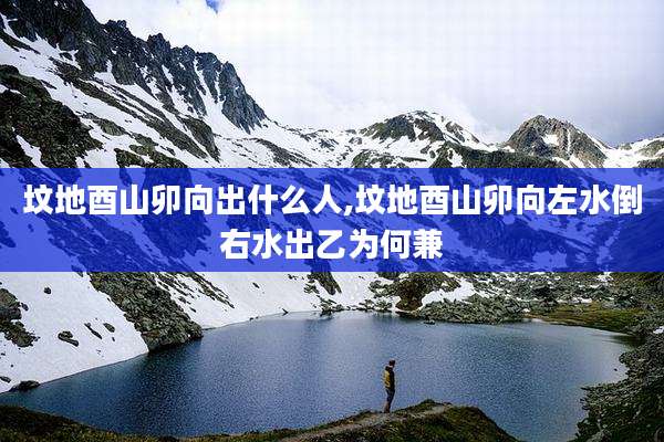 坟地酉山卯向出什么人,坟地酉山卯向左水倒右水出乙为何兼