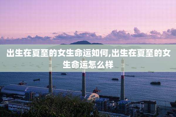 出生在夏至的女生命运如何,出生在夏至的女生命运怎么样