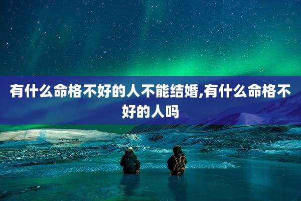 有什么命格不好的人不能结婚,有什么命格不好的人吗