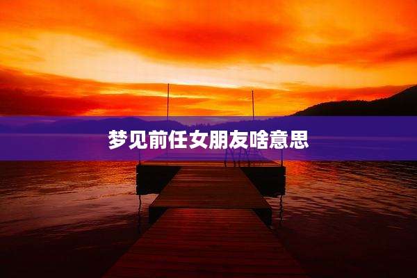梦见前任女朋友啥意思
