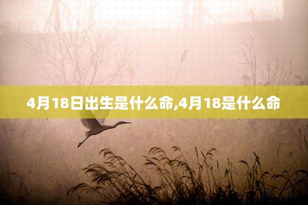 4月18日出生是什么命,4月18是什么命