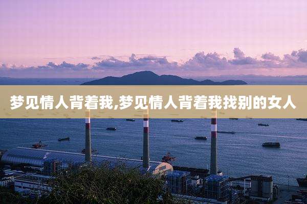 梦见情人背着我,梦见情人背着我找别的女人