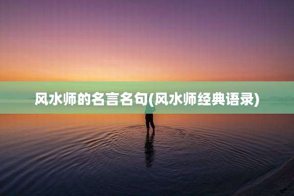 风水师的名言名句(风水师经典语录)