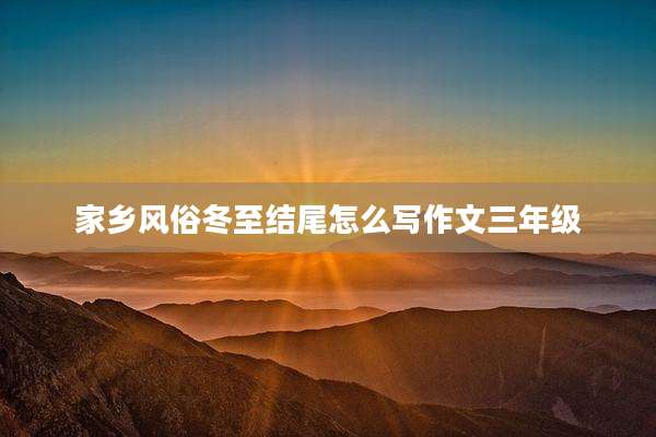 家乡风俗冬至结尾怎么写作文三年级