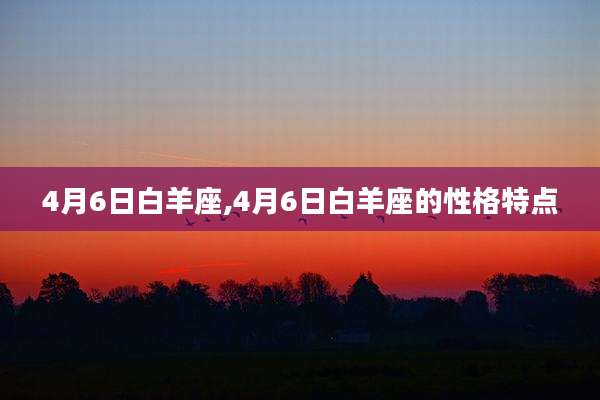 4月6日白羊座,4月6日白羊座的性格特点
